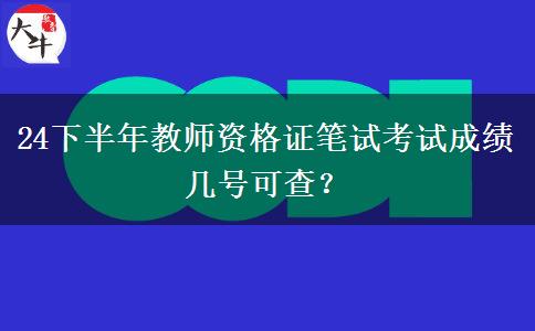 24下半年教师资格证笔试考试成绩几号可查？