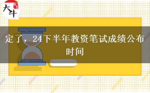 定了，24下半年教资笔试成绩公布时间