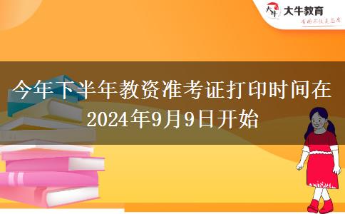 今年下半年教资准考证打印时间在2024年9月9日开始