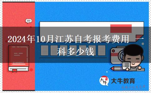 2024年10月江苏自考报考费用 一科多少钱