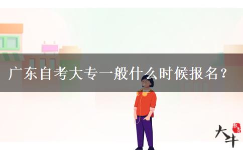 广东自考大专一般什么时候报名？