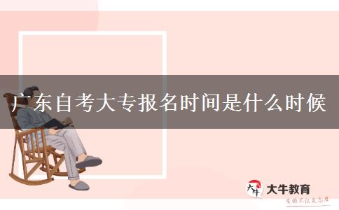 广东自考大专报名时间是什么时候