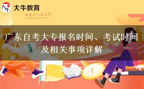 广东自考大专报名时间、考试时间及相关事项详解