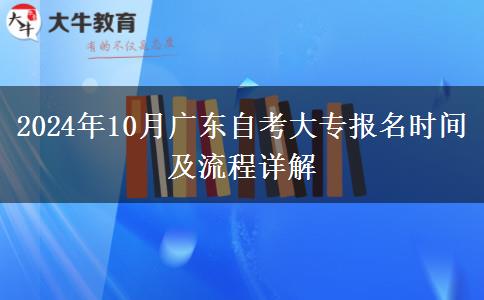 2024年10月广东自考大专报名时间及流程详解