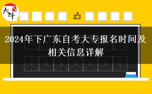 2024年下广东自考大专报名时间及相关信息详解