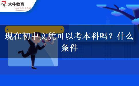 现在初中文凭可以考本科吗？什么条件