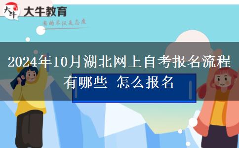 2024年10月湖北网上自考报名流程有哪些 怎么报名