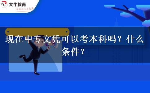 现在中专文凭可以考本科吗？什么条件？