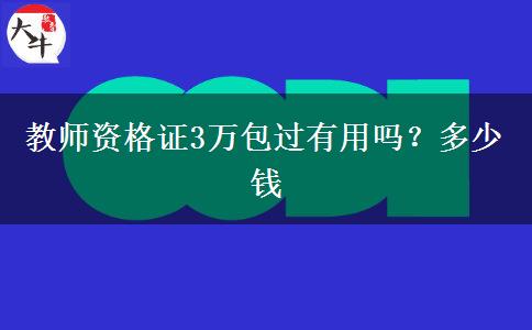 教师资格证3万包过有用吗？多少钱