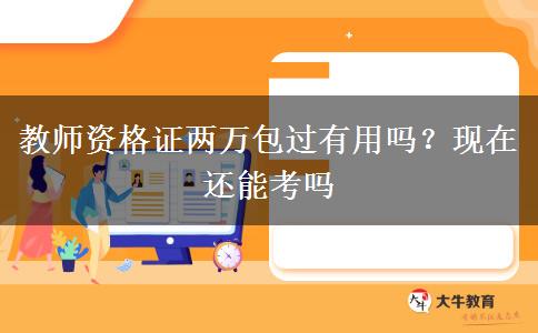 教师资格证两万包过有用吗？现在还能考吗