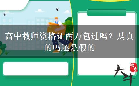 高中教师资格证两万包过吗？是真的吗还是假的