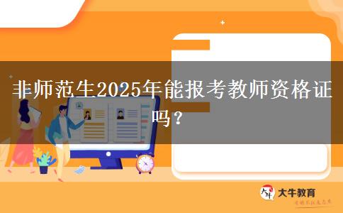 非师范生2025年能报考教师资格证吗？