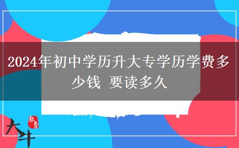 2024年初中学历升大专学历学费多少钱 要读多久