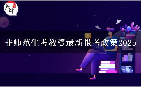 非师范生考教资最新报考政策2025