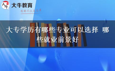 大专学历有哪些专业可以选择 哪些就业前景好