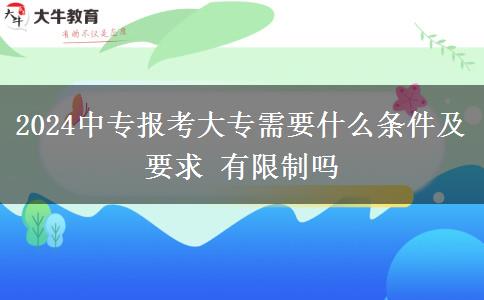 2024中专报考大专需要什么条件及要求 有限制吗