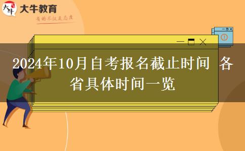 2024年10月自考报名截止时间 各省具体时间一览