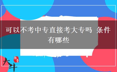 可以不考中专直接考大专吗 条件有哪些