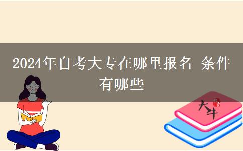 2024年自考大专在哪里报名 条件有哪些