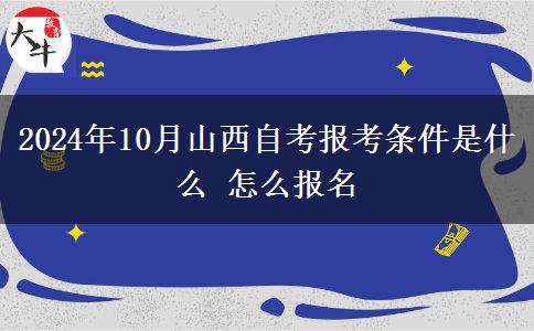 2024年10月山西自考报考条件是什么 怎么报名