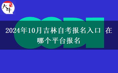 2024年10月吉林自考报名入口 在哪个平台报名