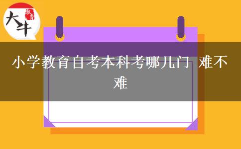 小学教育自考本科考哪几门 难不难