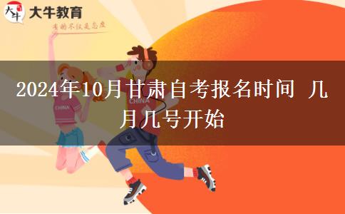 2024年10月甘肃自考报名时间 几月几号开始