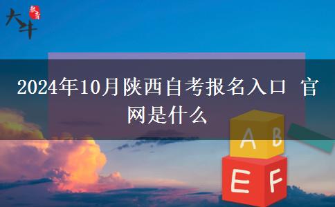 2024年10月陕西自考报名入口 官网是什么