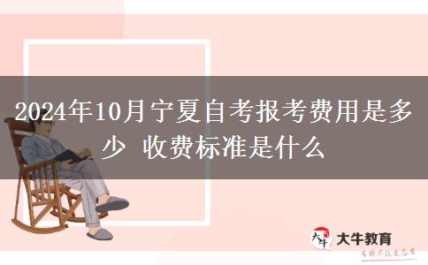 2024年10月宁夏自考报考费用是多少 收费标准是什么