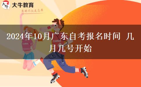 2024年10月广东自考报名时间 几月几号开始