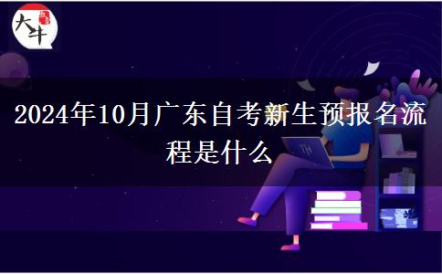 2024年10月广东自考新生预报名流程是什么