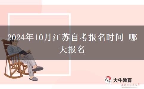 2024年10月江苏自考报名时间 哪天报名