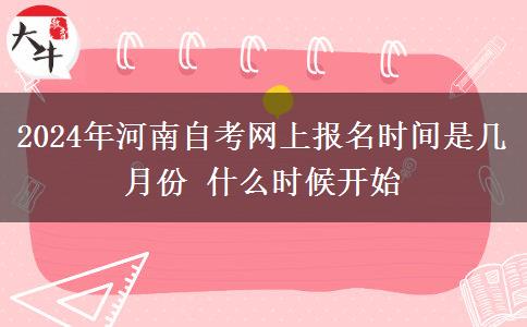 2024年河南自考网上报名时间是几月份 什么时候开始