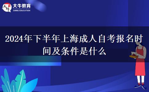 2024年下半年上海成人自考报名时间及条件是什么