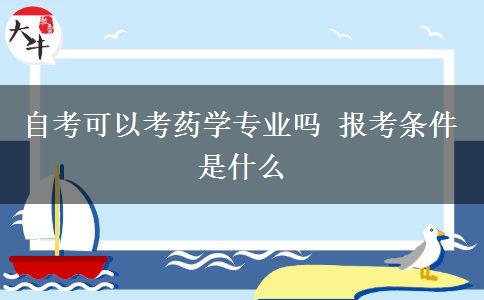 自考可以考药学专业吗 报考条件是什么