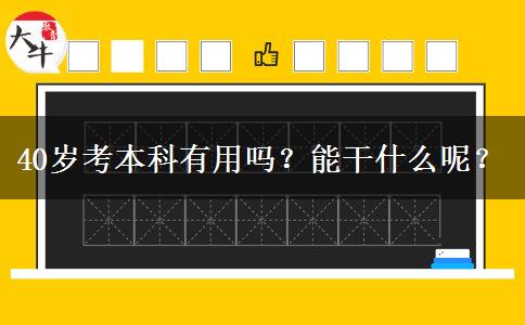 40岁考本科有用吗？能干什么呢？