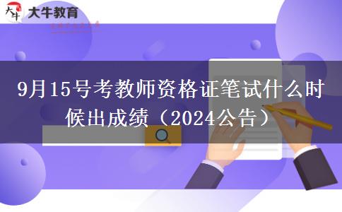 9月15号考教师资格证笔试什么时候出成绩（2024公告）