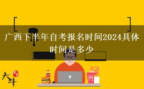 广西下半年自考报名时间2024具体时间是多少