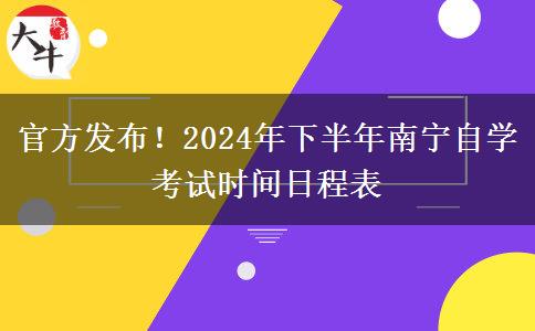 官方发布！2024年下半年南宁自学考试时间日程表