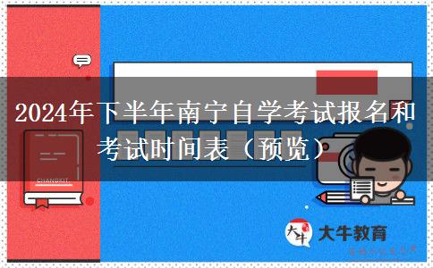 2024年下半年南宁自学考试报名和考试时间表（预览）