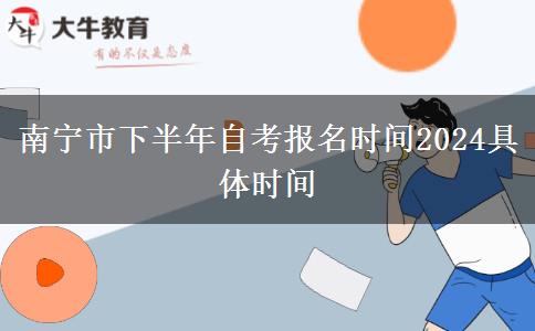 南宁市下半年自考报名时间2024具体时间