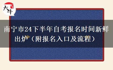 南宁市24下半年自考报名时间新鲜出炉（附报名入口及流程）