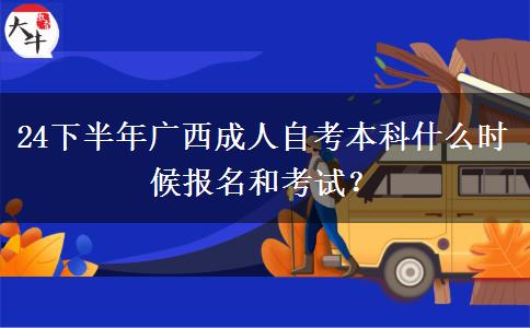 24下半年广西成人自考本科什么时候报名和考试？