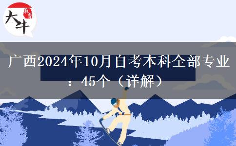 广西2024年10月自考本科全部专业：45个（详解）