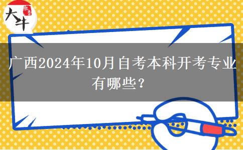 广西2024年10月自考本科开考专业有哪些？