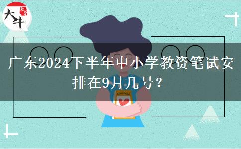 广东2024下半年中小学教资笔试安排在9月几号？