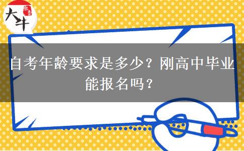 自考年龄要求是多少？刚高中毕业能报名吗？