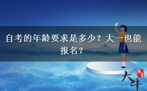 自考的年龄要求是多少？大一也能报名？