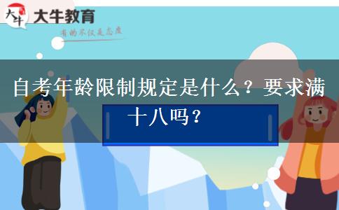 自考年龄限制规定是什么？要求满十八吗？