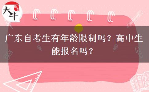 广东自考生有年龄限制吗？高中生能报名吗？